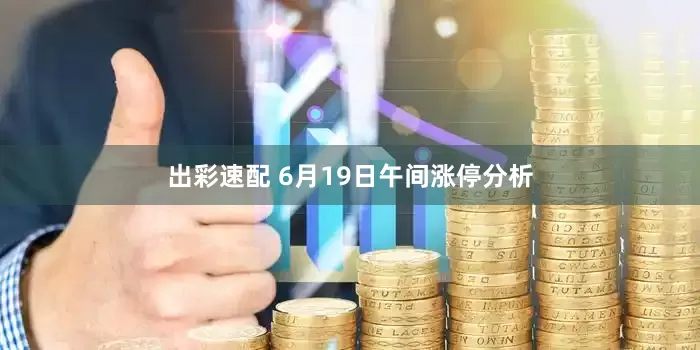 出彩速配 6月19日午间涨停分析