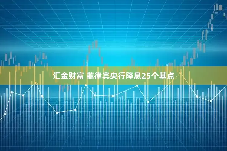 汇金财富 菲律宾央行降息25个基点
