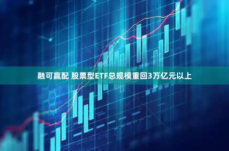 融可赢配 股票型ETF总规模重回3万亿元以上