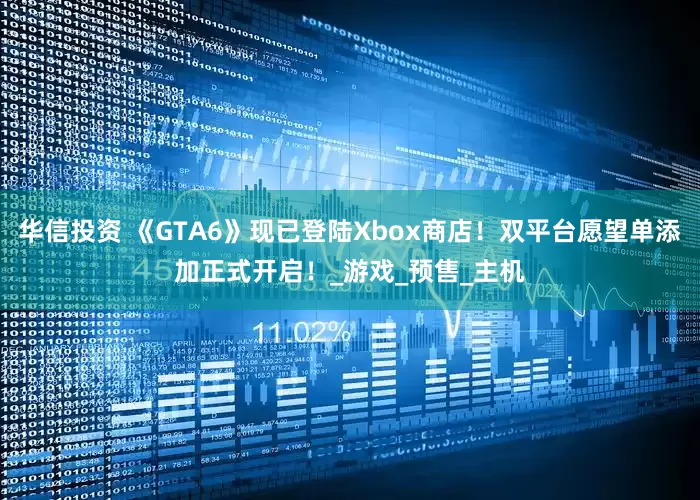 华信投资 《GTA6》现已登陆Xbox商店！双平台愿望单添加正式开启！_游戏_预售_主机