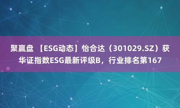 聚赢盘 【ESG动态】怡合达（301029.SZ）获华证指数ESG最新评级B，行业排名第167