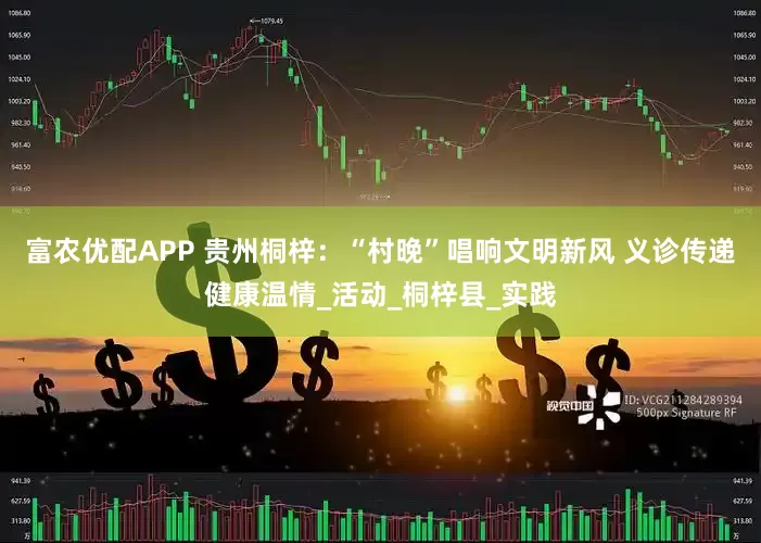 富农优配APP 贵州桐梓：“村晚”唱响文明新风 义诊传递健康温情_活动_桐梓县_实践
