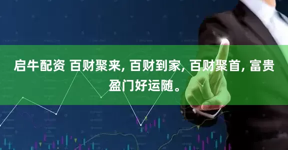 启牛配资 百财聚来, 百财到家, 百财聚首, 富贵盈门好运随。