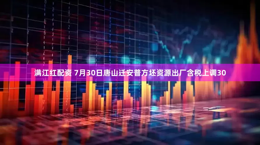 满江红配资 7月30日唐山迁安普方坯资源出厂含税上调30