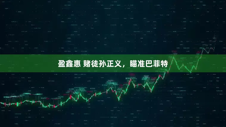 盈鑫惠 赌徒孙正义，瞄准巴菲特