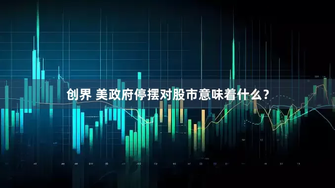 创界 美政府停摆对股市意味着什么？