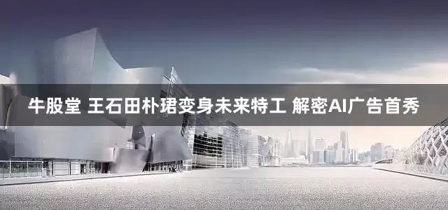 牛股堂 王石田朴珺变身未来特工 解密AI广告首秀