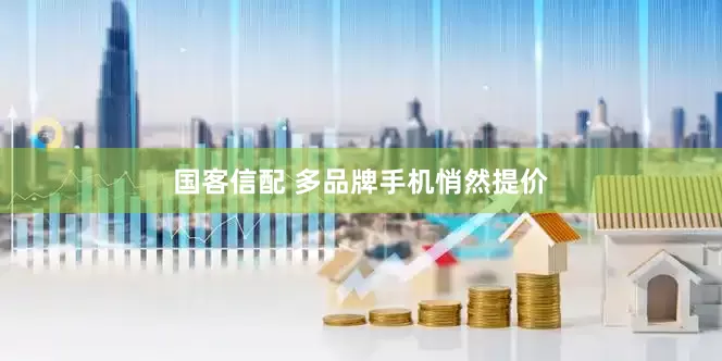 国客信配 多品牌手机悄然提价
